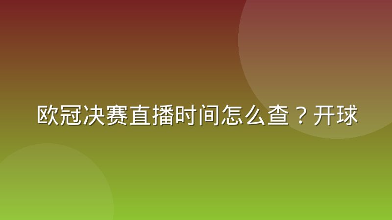 欧冠决赛直播时间怎么查?开球规律与观赛渠道全解析
