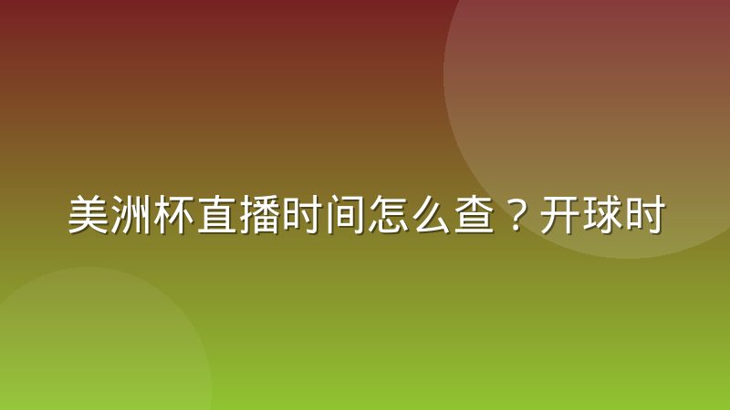 美洲杯直播时间怎么查?开球时间规律与观赛时区换算全攻略