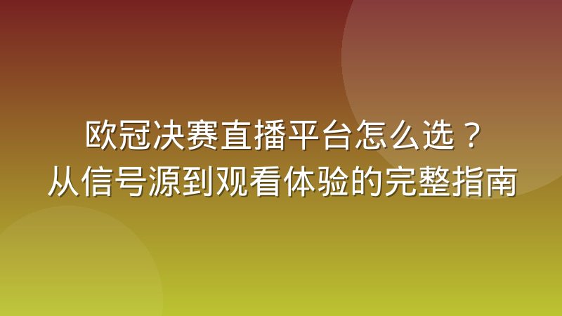 欧冠决赛直播平台怎么选?从信号源到观看体验的完整指南
